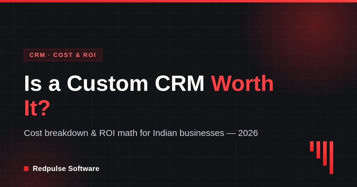 Is a Custom CRM Worth It? Cost & ROI for Indian Businesses — Redpulse Software blog